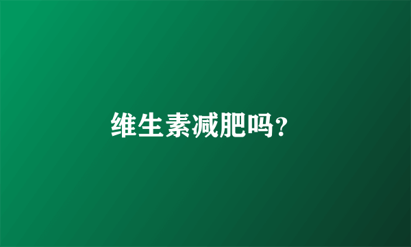 维生素减肥吗？