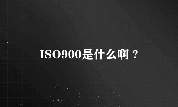 ISO900是什么啊 ?