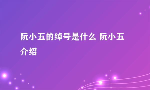 阮小五的绰号是什么 阮小五介绍