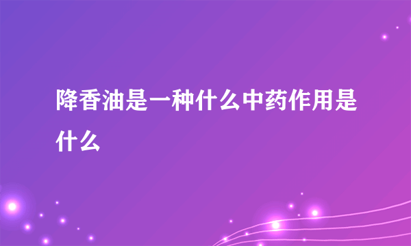 降香油是一种什么中药作用是什么