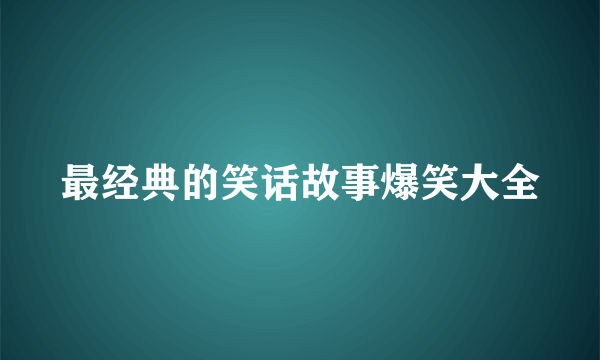 最经典的笑话故事爆笑大全