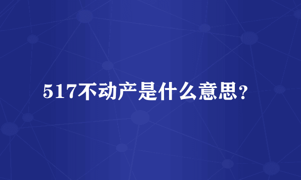 517不动产是什么意思？