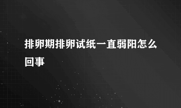 排卵期排卵试纸一直弱阳怎么回事