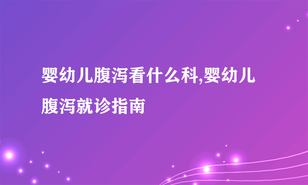 婴幼儿腹泻看什么科,婴幼儿腹泻就诊指南