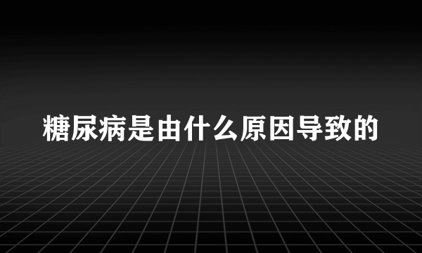 糖尿病是由什么原因导致的