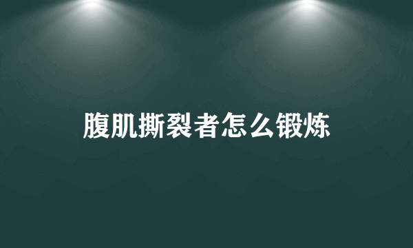 腹肌撕裂者怎么锻炼