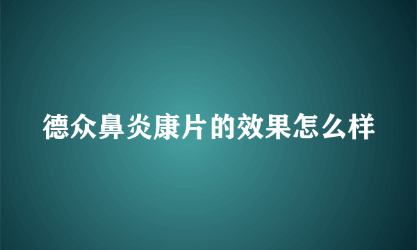 德众鼻炎康片的效果怎么样