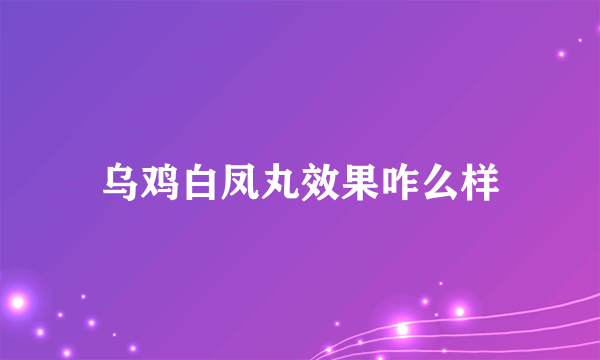 乌鸡白凤丸效果咋么样