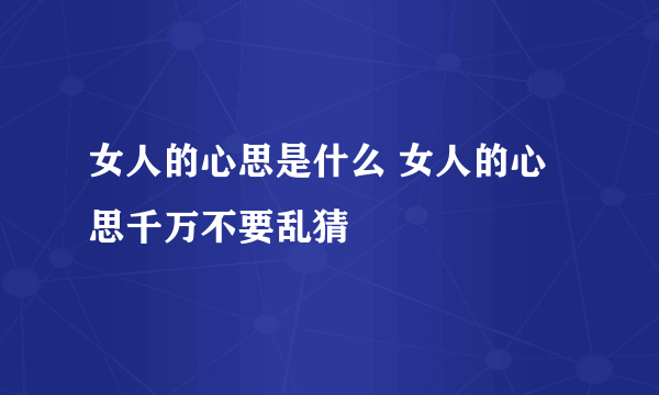 女人的心思是什么 女人的心思千万不要乱猜