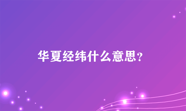 华夏经纬什么意思？