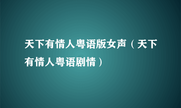 天下有情人粤语版女声（天下有情人粤语剧情）