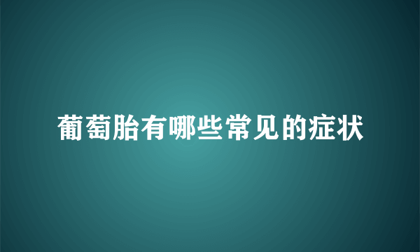 葡萄胎有哪些常见的症状