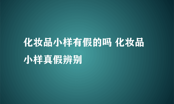 化妆品小样有假的吗 化妆品小样真假辨别