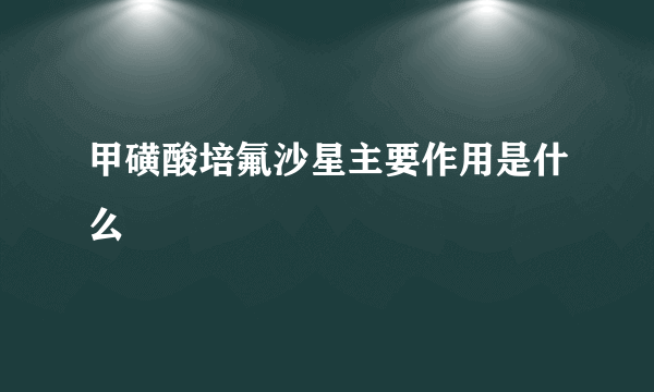 甲磺酸培氟沙星主要作用是什么