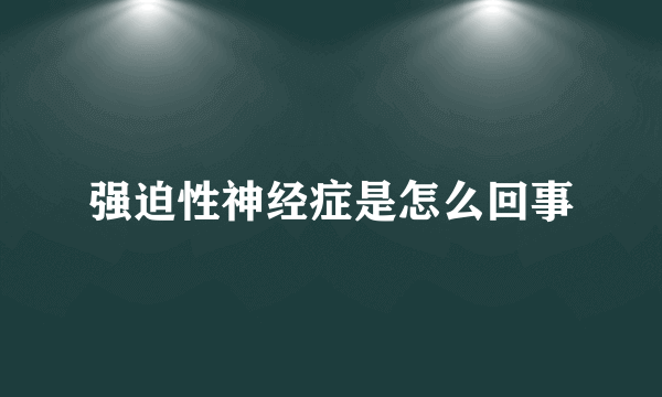 强迫性神经症是怎么回事