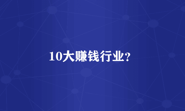 10大赚钱行业？