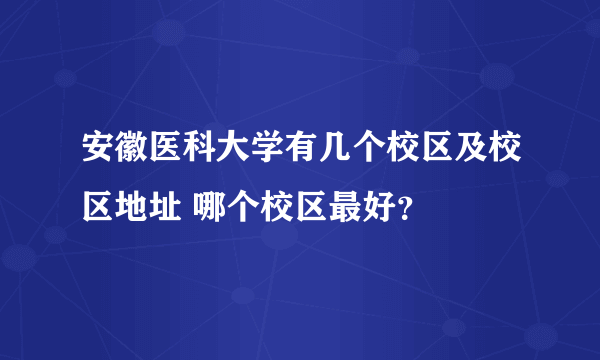 安徽医科大学有几个校区及校区地址 哪个校区最好？