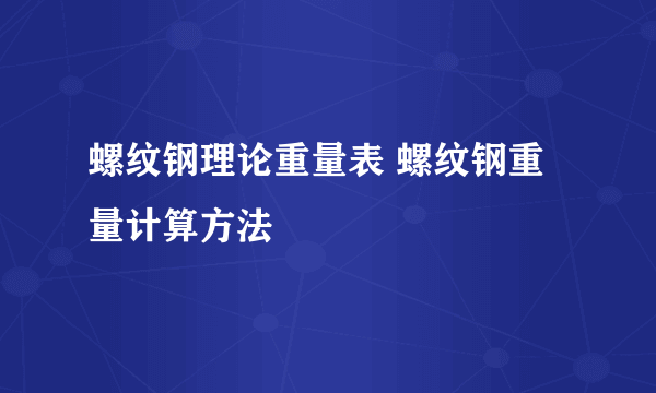 螺纹钢理论重量表 螺纹钢重量计算方法