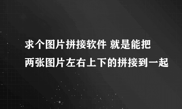 求个图片拼接软件 就是能把两张图片左右上下的拼接到一起