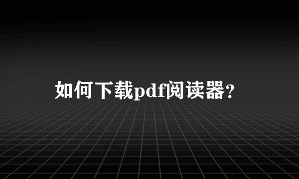 如何下载pdf阅读器？