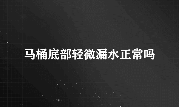 马桶底部轻微漏水正常吗