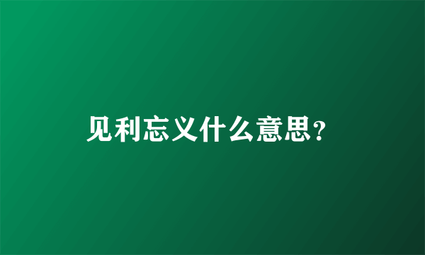 见利忘义什么意思？