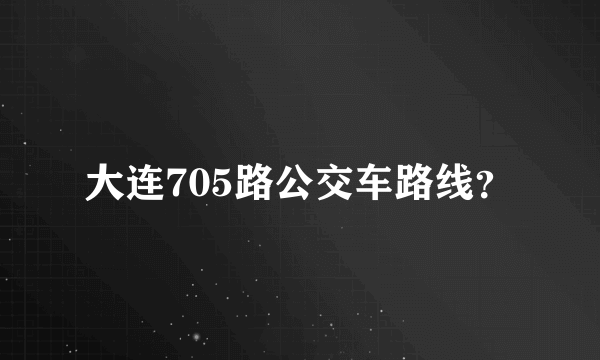 大连705路公交车路线？