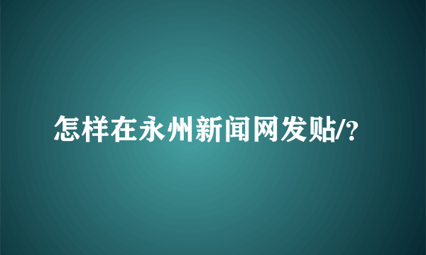 怎样在永州新闻网发贴/？