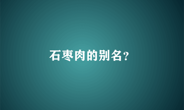 石枣肉的别名？