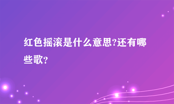 红色摇滚是什么意思?还有哪些歌？