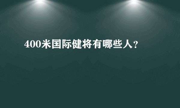 400米国际健将有哪些人？