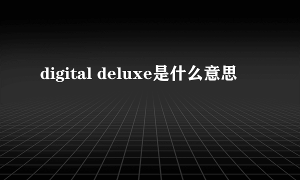 digital deluxe是什么意思