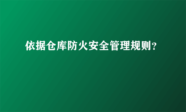 依据仓库防火安全管理规则？