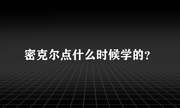 密克尔点什么时候学的？