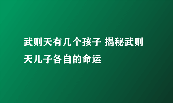 武则天有几个孩子 揭秘武则天儿子各自的命运