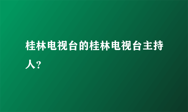 桂林电视台的桂林电视台主持人？