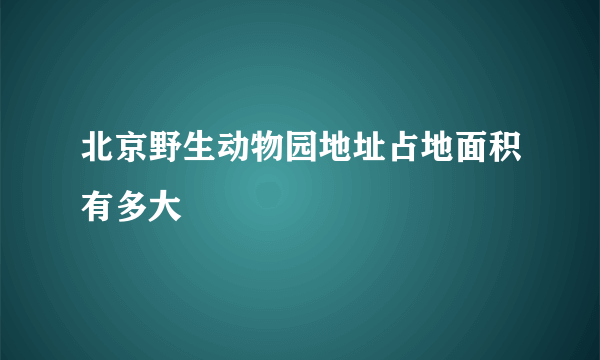 北京野生动物园地址占地面积有多大