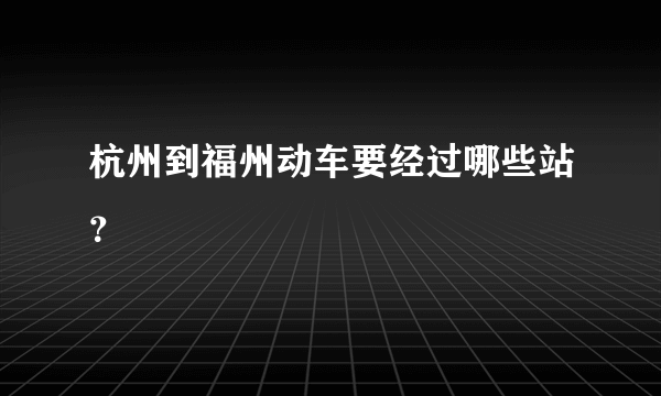 杭州到福州动车要经过哪些站？