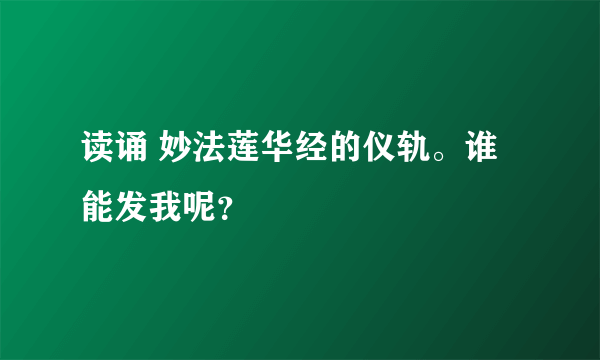 读诵 妙法莲华经的仪轨。谁能发我呢？