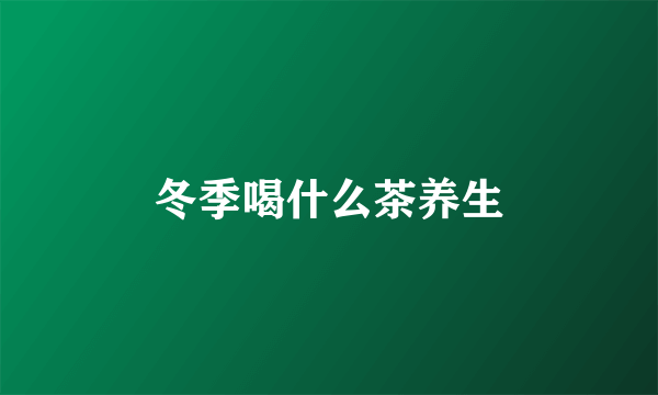 冬季喝什么茶养生