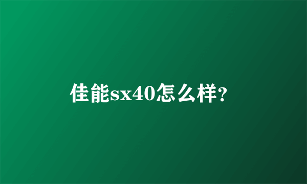 佳能sx40怎么样？