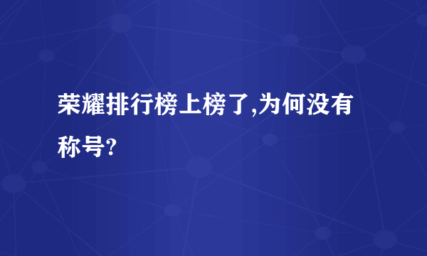 荣耀排行榜上榜了,为何没有称号?