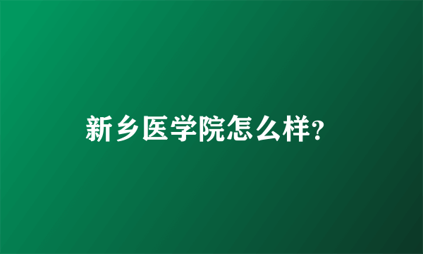 新乡医学院怎么样？