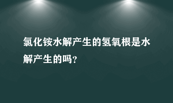 氯化铵水解产生的氢氧根是水解产生的吗？