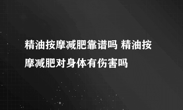 精油按摩减肥靠谱吗 精油按摩减肥对身体有伤害吗