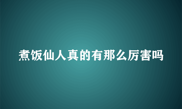 煮饭仙人真的有那么厉害吗