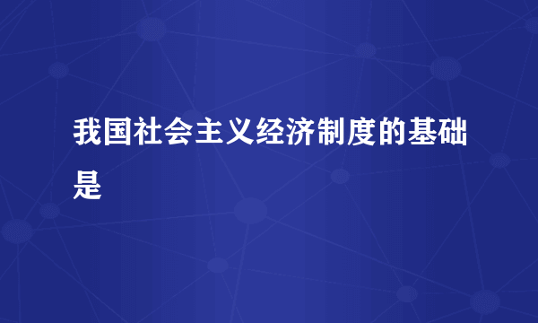 我国社会主义经济制度的基础是