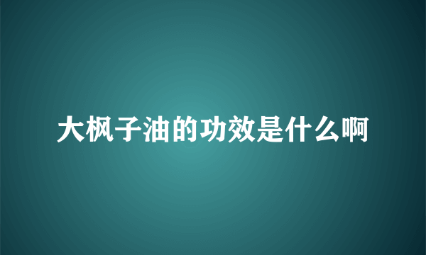 大枫子油的功效是什么啊