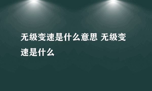 无级变速是什么意思 无级变速是什么