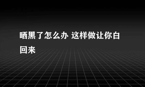 晒黑了怎么办 这样做让你白回来